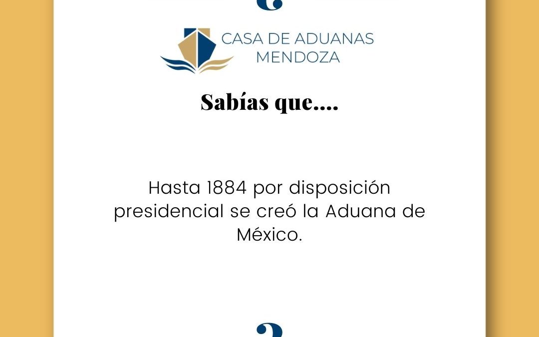 ¿SABÍAS QUÉ? La Aduana de México se creó hasta 1884 por disposición presidencial.