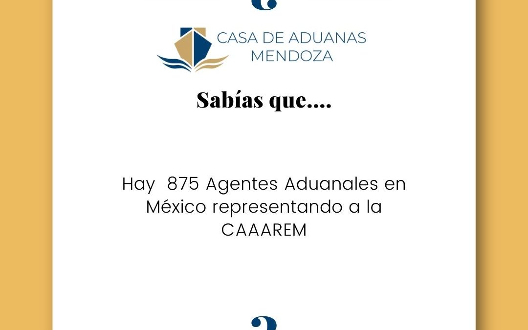 ¿SABÍAS QUE? Hay 875 Agentes Aduanales en México (CAAAREM)