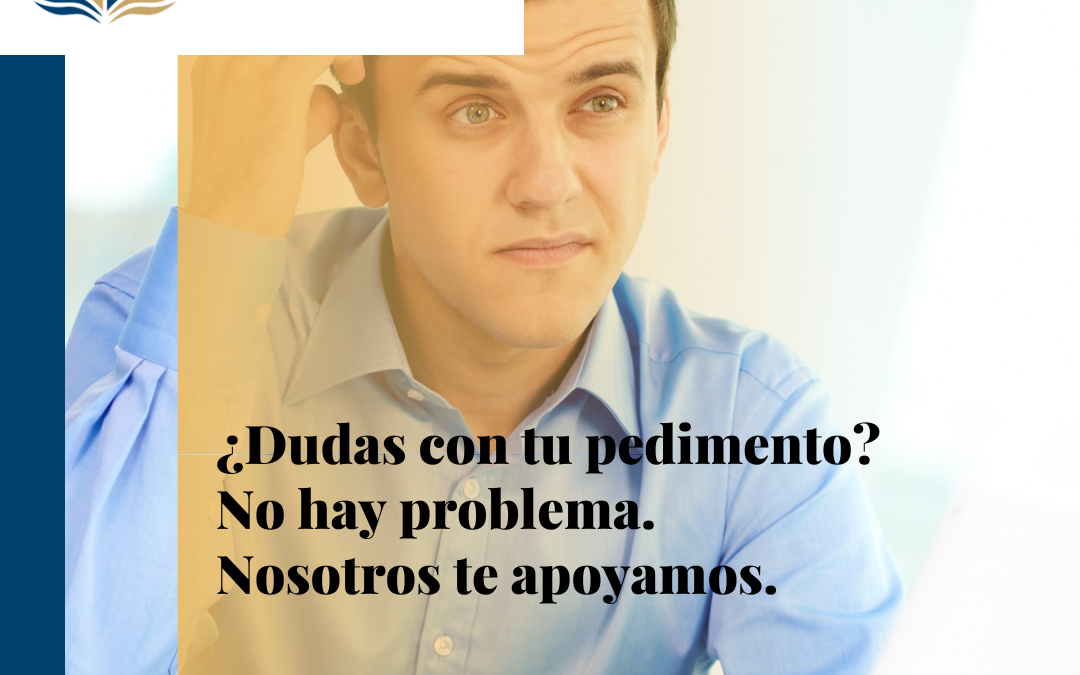 ¿Dudas con tu pedimento? No hay problema, nosotros te apoyamos.